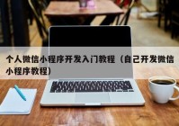 个人微信小程序开发入门教程（自己开发微信小程序教程）