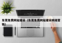 东莞免费网站建设（东莞免费网站建设网络营销）