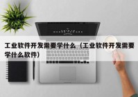 工业软件开发需要学什么（工业软件开发需要学什么软件）