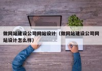 做网站建设公司网站设计（做网站建设公司网站设计怎么样）