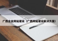 广西企业网站建设（广西网站建设解决方案）
