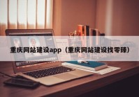 重庆网站建设app（重庆网站建设找零臻）