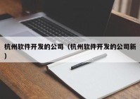 杭州软件开发的公司（杭州软件开发的公司新）