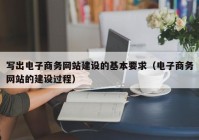 写出电子商务网站建设的基本要求（电子商务网站的建设过程）