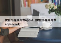 微信小程序开发appid（微信小程序开发appsecret）