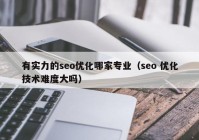 有实力的seo优化哪家专业（seo 优化技术难度大吗）