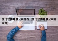 厦门软件开发公司推荐（厦门软件开发公司哪家好）