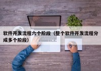 软件开发流程六个阶段（整个软件开发流程分成多个阶段）