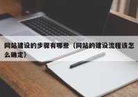 网站建设的步骤有哪些（网站的建设流程该怎么确定）