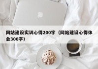 网站建设实训心得200字（网站建设心得体会300字）