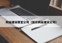 网站建设便宜公司（低价网站建设公司）