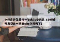 小程序开发费用一览表ijs华网天（小程序开发费用一览表uhe华网天下）