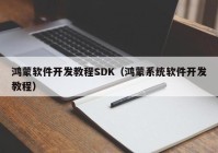 鸿蒙软件开发教程SDK（鸿蒙系统软件开发教程）