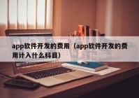 app软件开发的费用（app软件开发的费用计入什么科目）