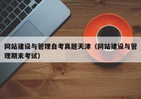 网站建设与管理自考真题天津（网站建设与管理期末考试）