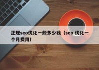 正规seo优化一般多少钱（seo 优化一个月费用）