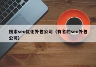 搜索seo优化外包公司（有名的seo外包公司）