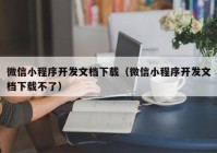 微信小程序开发文档下载（微信小程序开发文档下载不了）