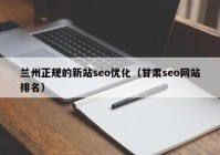 兰州正规的新站seo优化（甘肃seo网站排名）