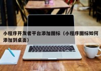 小程序开发者平台添加图标（小程序图标如何添加到桌面）