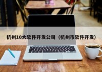 杭州10大软件开发公司（杭州市软件开发）