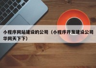 小程序网站建设的公司（小程序开发建设公司华网天下下）