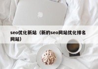 seo优化新站（新的seo网站优化排名 网站）