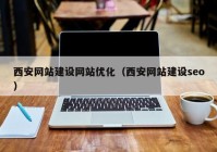 西安网站建设网站优化（西安网站建设seo）