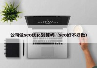 公司做seo优化划算吗（seo好不好做）