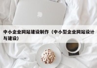 中小企业网站建设制作（中小型企业网站设计与建设）