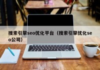 搜索引擎seo优化平台（搜索引擎优化seo公司）