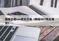 衡阳正规seo优化价格（衡阳SEO优化报价）