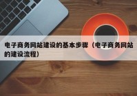 电子商务网站建设的基本步骤（电子商务网站的建设流程）