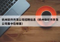 杭州软件开发公司招聘信息（杭州做软件开发公司集中在哪里）