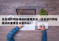 企业进行网站建设的重要意义（企业进行网站建设的重要意义是什么）