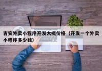 吉安外卖小程序开发大概价格（开发一个外卖小程序多少钱）