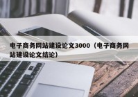 电子商务网站建设论文3000（电子商务网站建设论文结论）