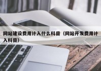 网站建设费用计入什么科目（网站开发费用计入科目）