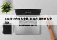 seo优化大概多少钱（seo引擎优化多少钱）