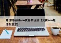 竞价排名和seo优化的区别（竞价seo是什么意思）